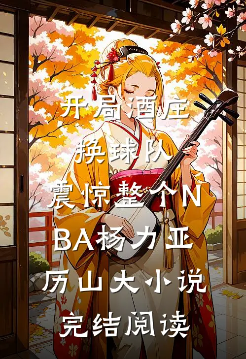 开局酒庄换球队，震惊整个NBA（杨力亚历山大）小说完结阅读