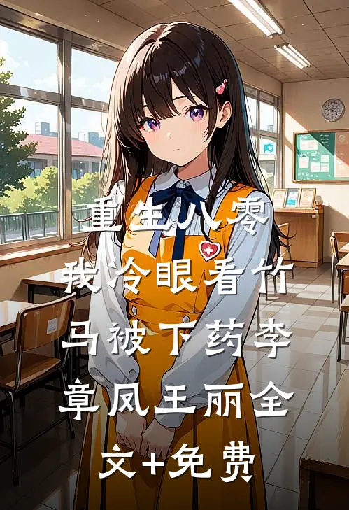 重生八零，我冷眼看竹马被下药李章凤王丽全文+免费