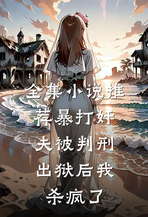 全集小说推荐暴打奸夫被判刑，出狱后我杀疯了