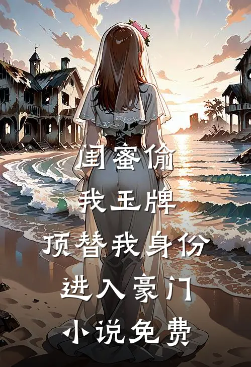 闺蜜偷我玉牌，顶替我身份进入豪门小说免费