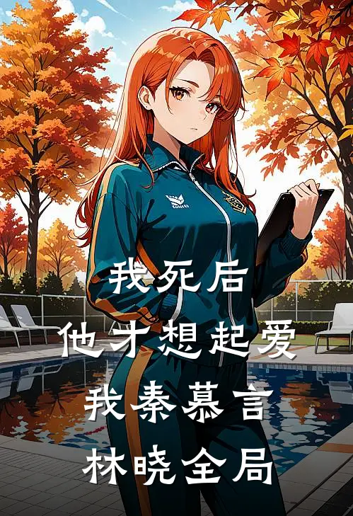 我死后，他才想起爱我秦慕言林晓全局