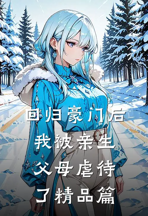 回归豪门后，我被亲生父母虐待了精品篇