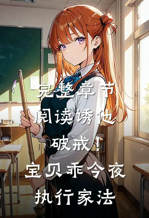 完整章节阅读诱他破戒！宝贝乖，今夜执行家法