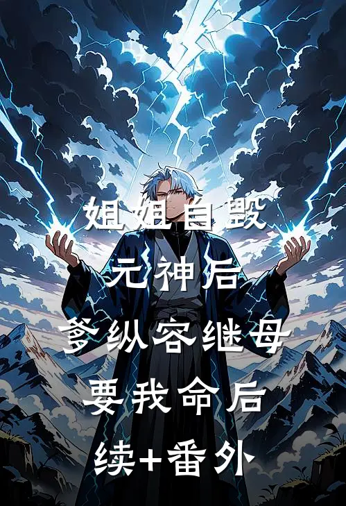 姐姐自毁元神后，爹纵容继母要我命后续+番外