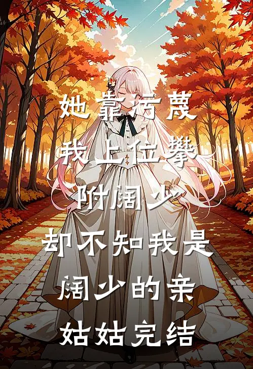 她靠污蔑我上位攀附阔少，却不知我是阔少的亲姑姑完结