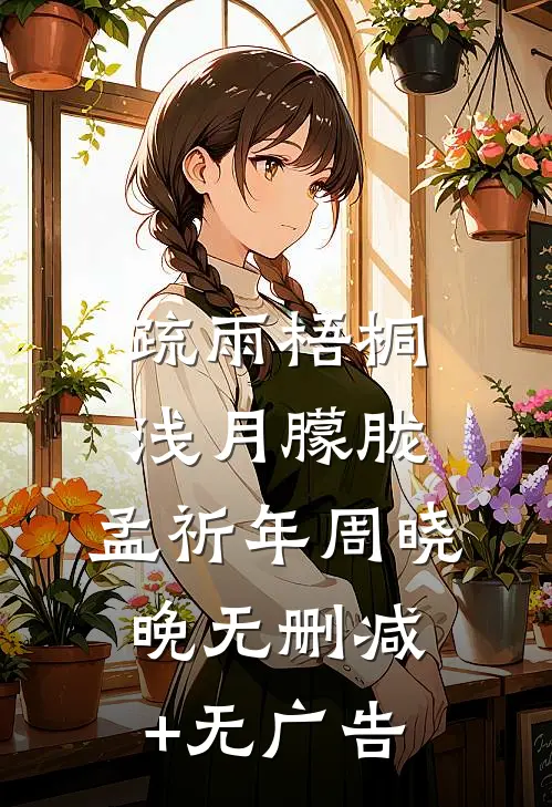 疏雨梧桐浅月朦胧:  ,孟祈年周晓晚无删减+无广告