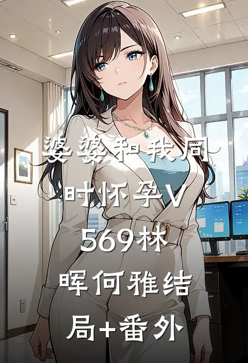 婆婆和我同时怀孕V569林晖何雅结局+番外