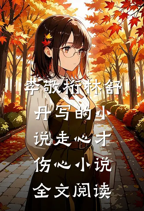 李敬桁林舒丹写的小说走心才伤心小说全文阅读