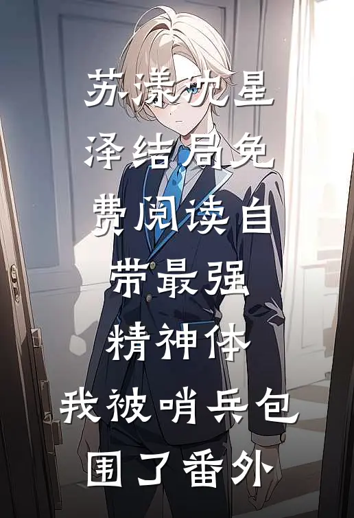 苏漾沈星泽结局免费阅读自带最强精神体，我被哨兵包围了番外