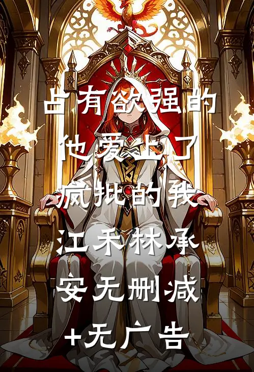 占有欲强的他爱上了疯批的我江禾林承安无删减+无广告