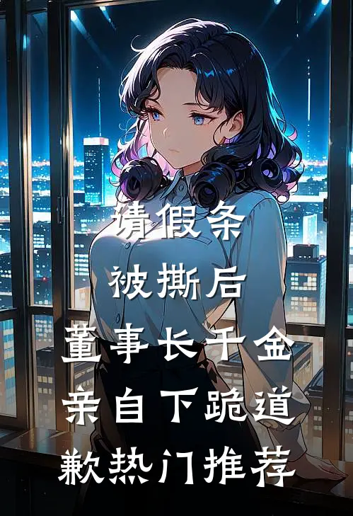 请假条被撕后，董事长千金亲自下跪道歉热门推荐