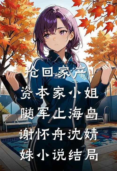 抢回家产！资本家小姐随军上海岛谢怀舟沈婧姝小说结局