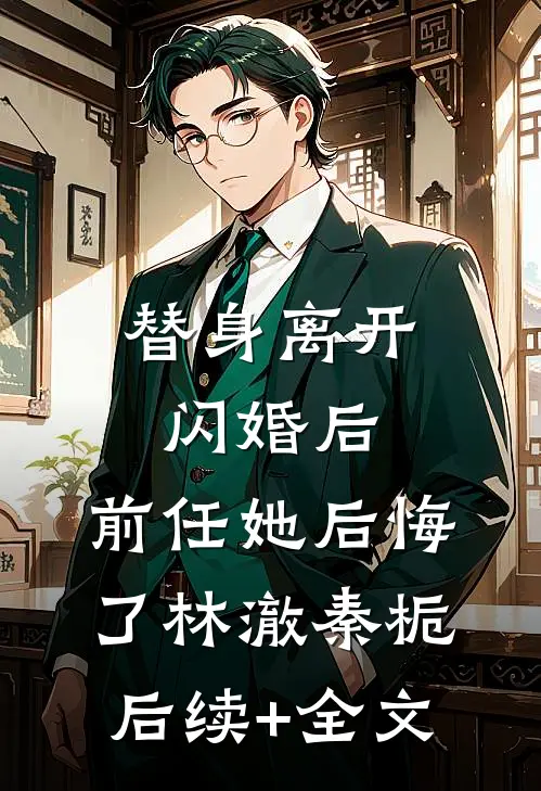 替身离开闪婚后，前任她后悔了林澈秦栀后续+全文