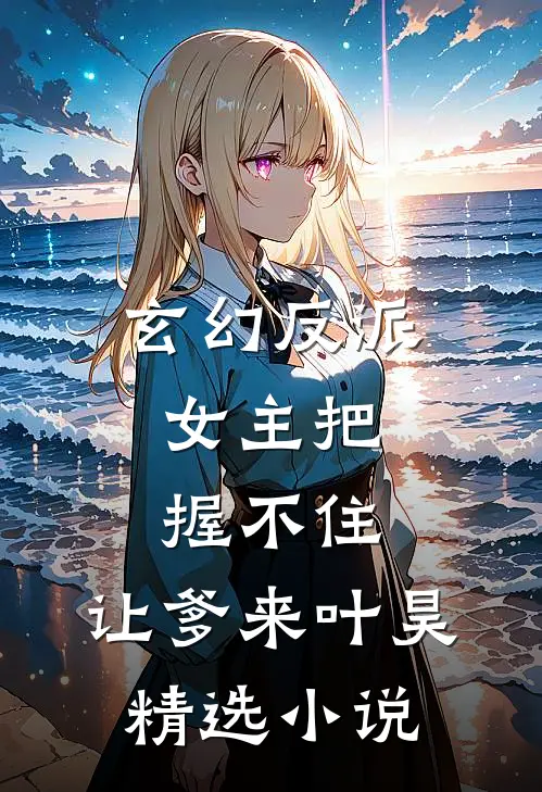 玄幻反派：女主把握不住，让爹来叶昊精选小说