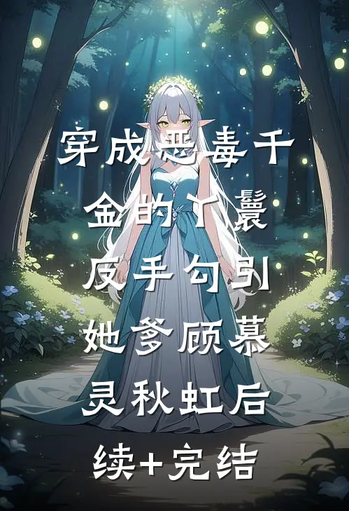 穿成恶毒千金的丫鬟反手勾引她爹顾慕灵秋虹后续+完结