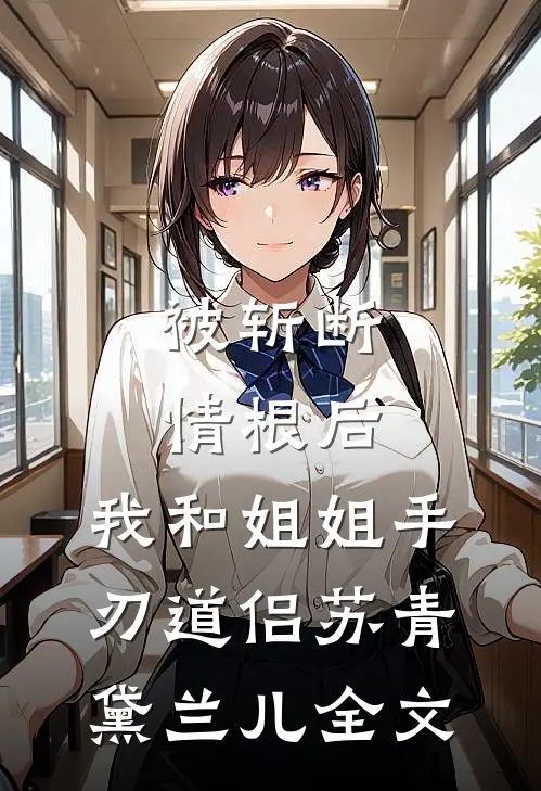 被斩断情根后，我和姐姐手刃道侣苏青黛兰儿全文