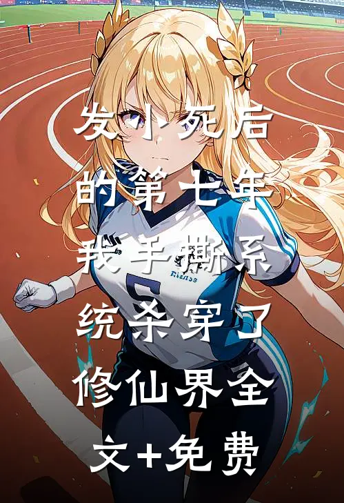 发小死后的第七年，我手撕系统杀穿了修仙界全文+免费
