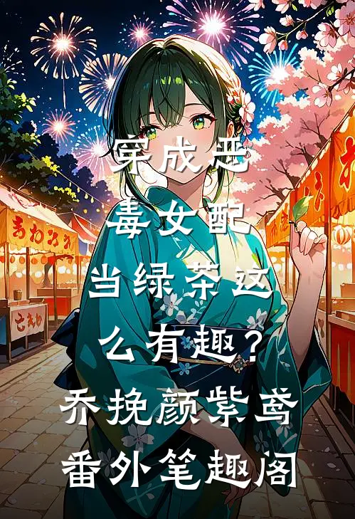 穿成恶毒女配，当绿茶这么有趣？：乔挽颜紫鸢番外笔趣阁