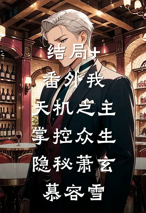 结局+番外我，天机之主，掌控众生隐秘萧玄慕容雪