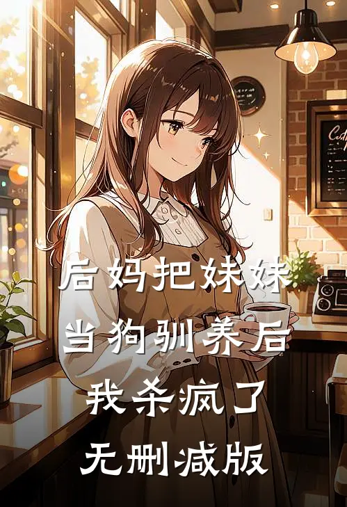 后妈把妹妹当狗驯养后，我杀疯了无删减版