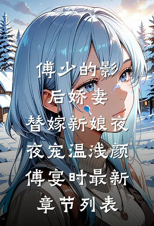 傅少的影后娇妻：替嫁新娘夜夜宠温浅颜傅宴时最新章节列表
