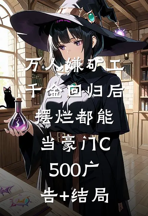 万人嫌矿工千金回归后，摆烂都能当豪门C500广告+结局