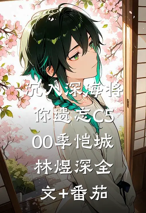 沉入深海将你遗忘C500季恺城林煜深全文+番茄