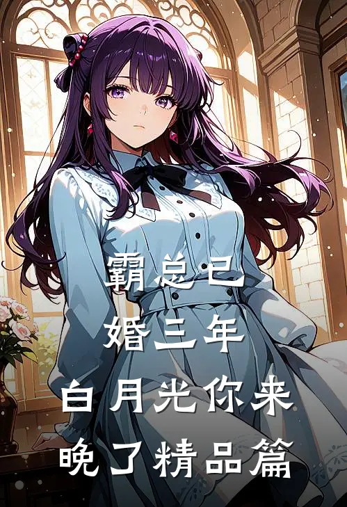 霸总已婚三年，白月光你来晚了精品篇