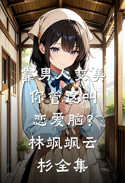靠男人变美，你管这叫恋爱脑？林飒飒云杉 全集
