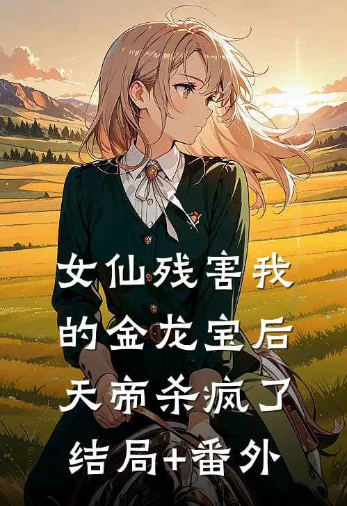 女仙残害我的金龙宝后天帝杀疯了结局+番外
