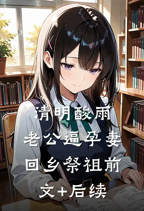 清明酸雨，老公逼孕妻回乡祭祖前文+后续