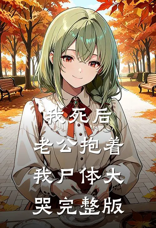 我死后，老公抱着我尸体大哭完整版