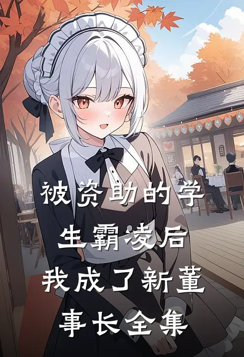 被资助的学生霸凌后，我成了新董事长 全集