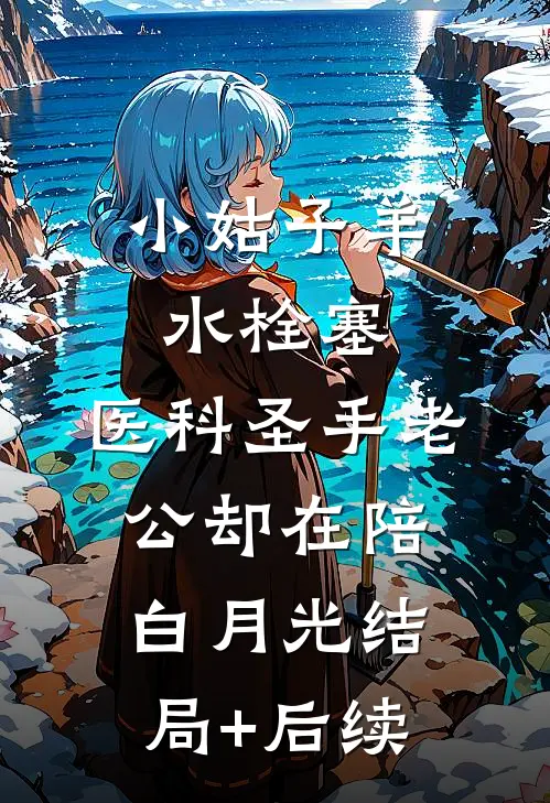 小姑子羊水栓塞，医科圣手老公却在陪白月光结局+后续