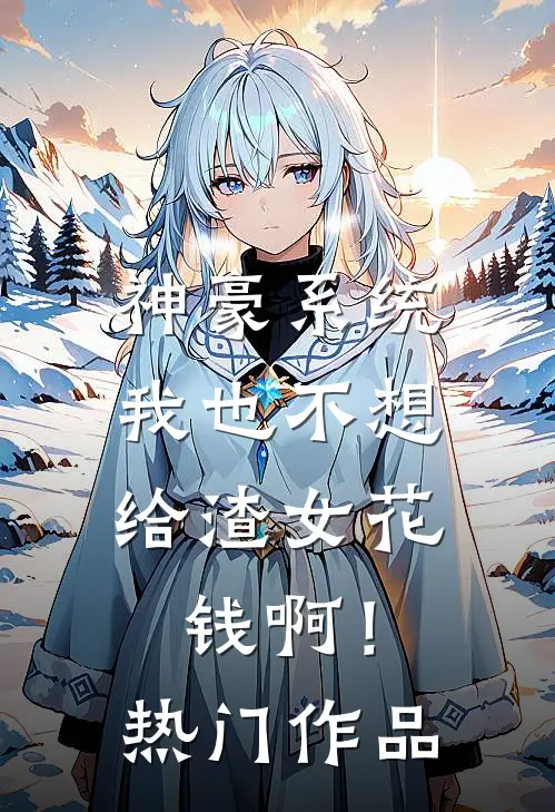 神豪系统：我也不想给渣女花钱啊！热门作品
