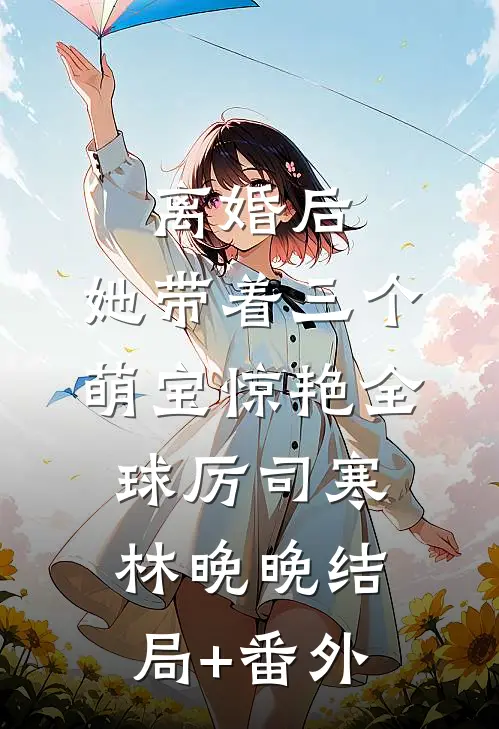 离婚后，她带着三个萌宝惊艳全球厉司寒林晚晚结局+番外