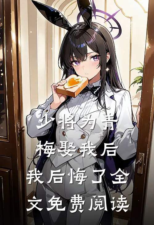 少将为青梅娶我后，我后悔了全文免费阅读