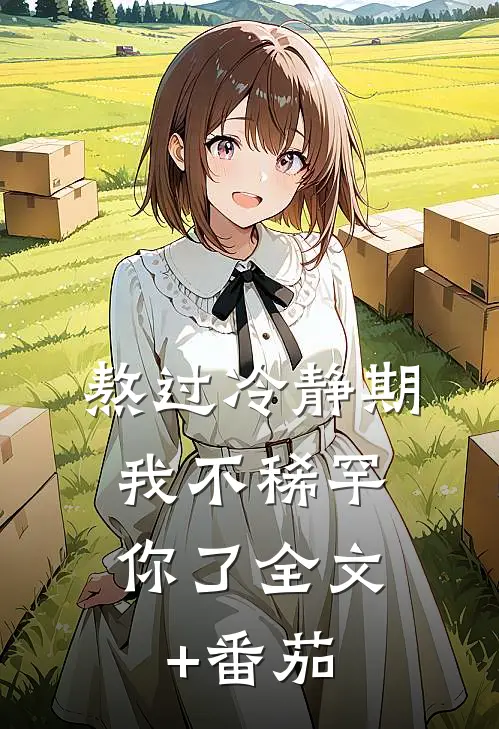 熬过冷静期，我不稀罕你了全文+番茄
