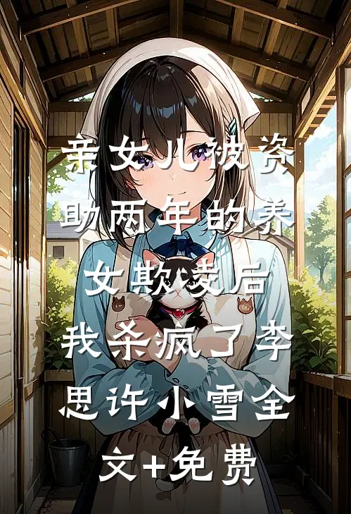 亲女儿被资助两年的养女欺凌后，我杀疯了李思许小雪全文+免费