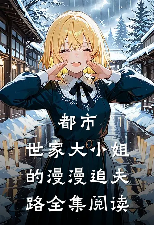 都市：世家大小姐的漫漫追夫路全集阅读