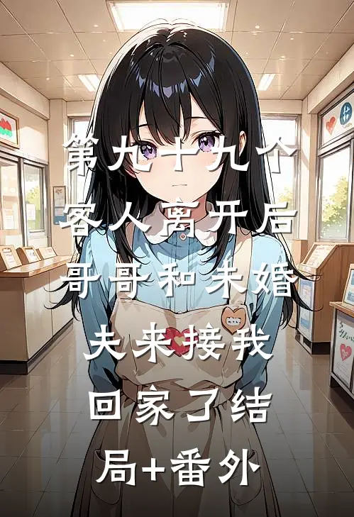 第九十九个客人离开后，哥哥和未婚夫来接我回家了结局+番外