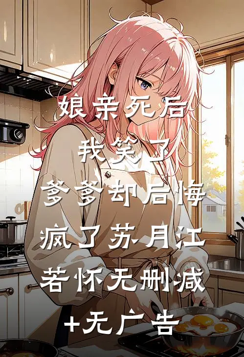 娘亲死后我笑了，爹爹却后悔疯了苏月江若怀无删减+无广告