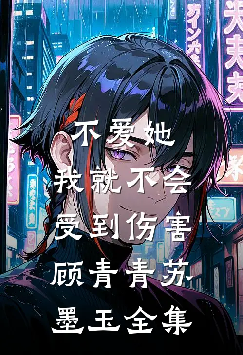 不爱她，我就不会受到伤害顾青青苏墨玉 全集