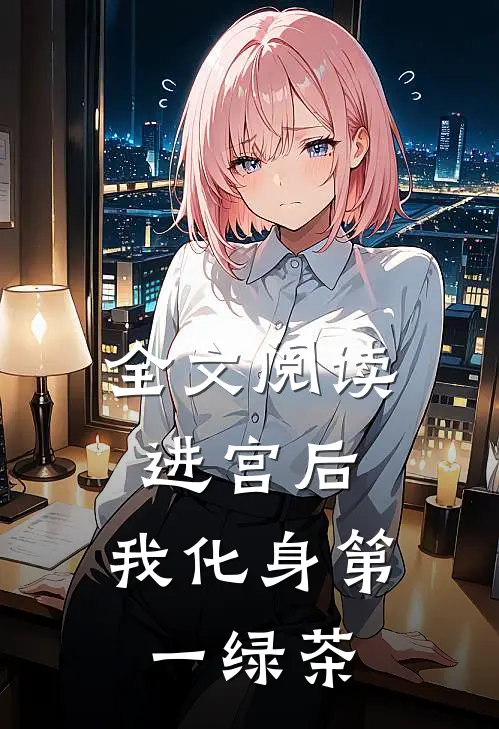 全文阅读进宫后，我化身第一绿茶