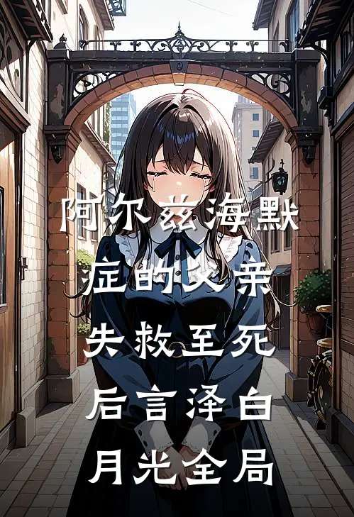 阿尔兹海默症的父亲失救至死后言泽白月光全局