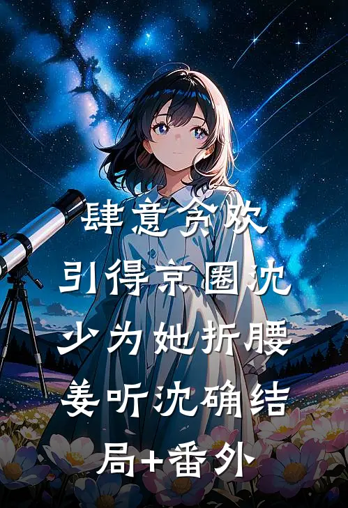 肆意贪欢，引得京圈沈少为她折腰姜听沈确结局+番外