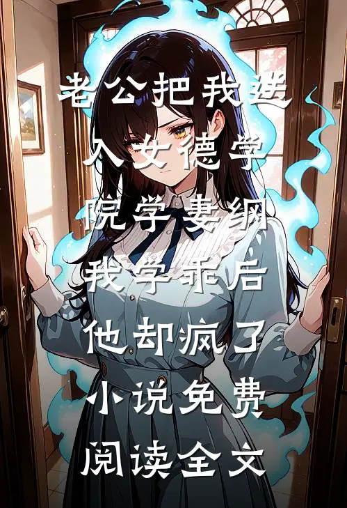 老公把我送入女德学院学妻纲，我学乖后他却疯了小说免费阅读全文