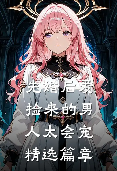 先婚后爱：捡来的男人太会宠精选篇章