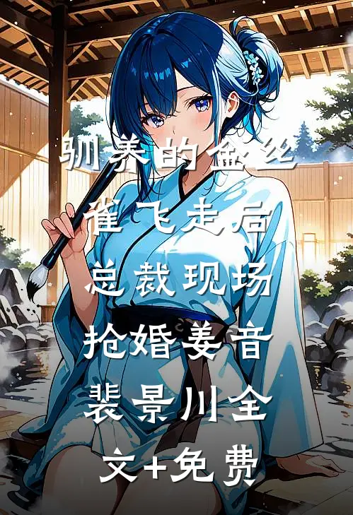驯养的金丝雀飞走后，总裁现场抢婚姜音裴景川全文+免费