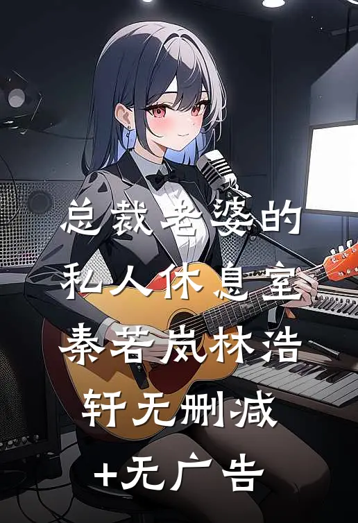 总裁老婆的私人休息室秦若岚林浩轩无删减+无广告